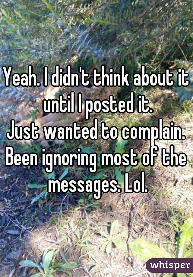 Yeah. I didn't think about it until I posted it.
Just wanted to complain.
Been ignoring most of the messages. Lol.