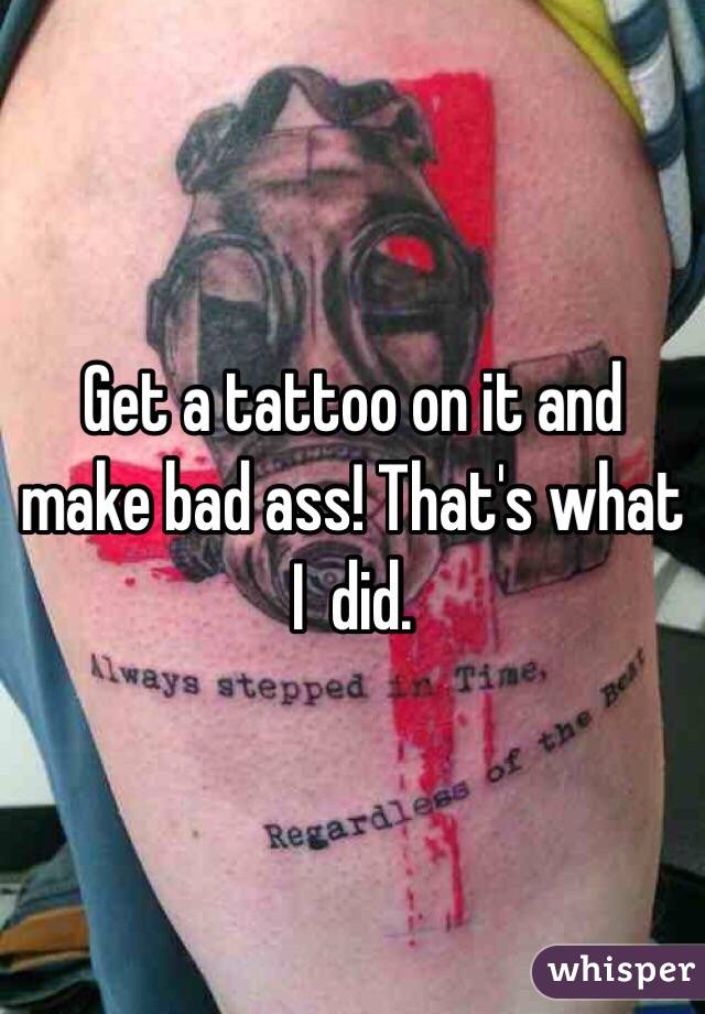 Get a tattoo on it and make bad ass! That's what I  did. 
