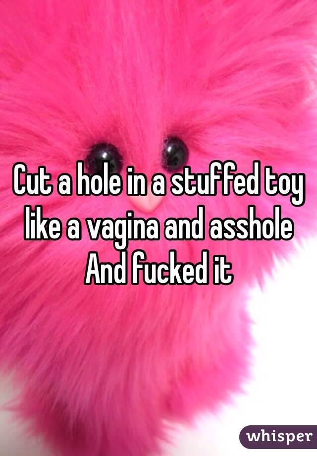 Cut a hole in a stuffed toy like a vagina and asshole 
And fucked it 