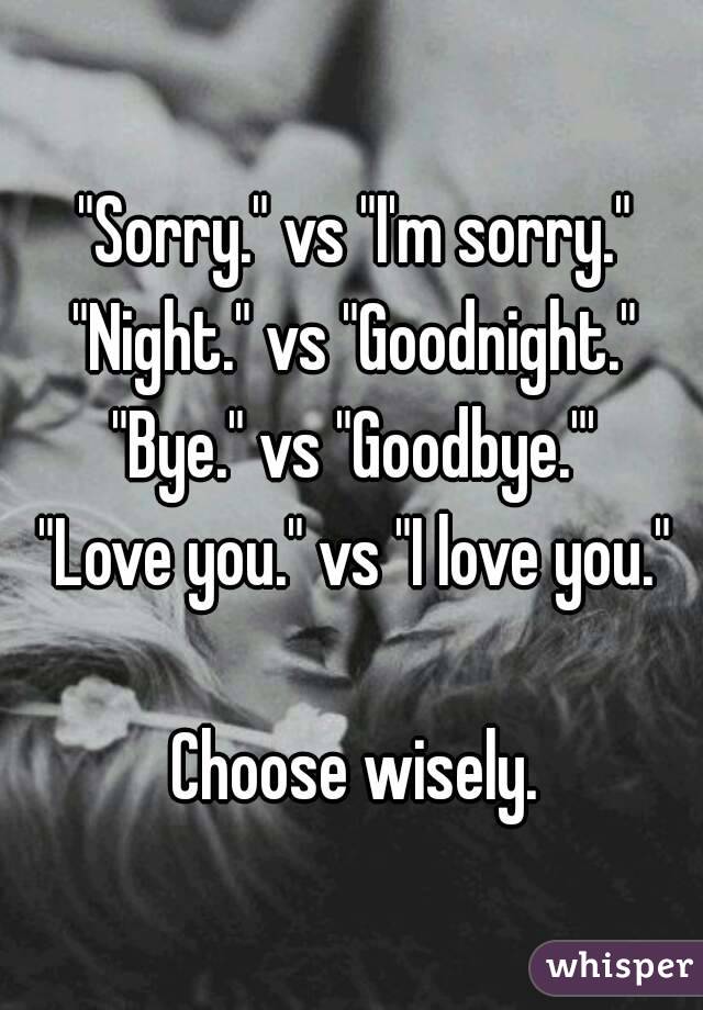 "Sorry." vs "I'm sorry."
"Night." vs "Goodnight."
"Bye." vs "Goodbye."'
"Love you." vs "I love you."

Choose wisely.