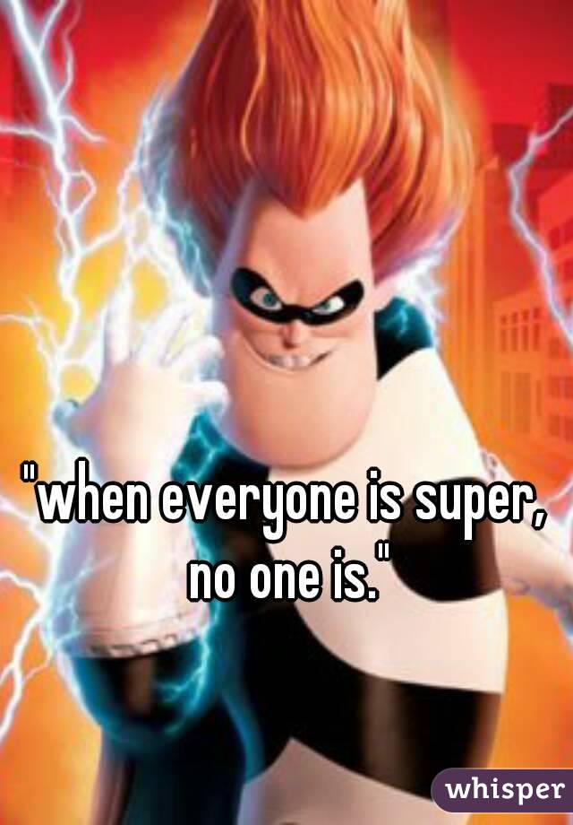 "when everyone is super, no one is."