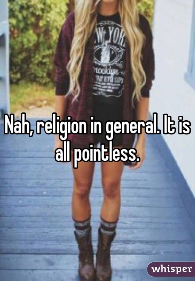 Nah, religion in general. It is all pointless.