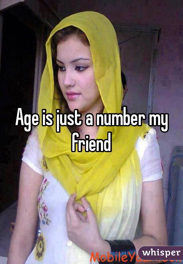 Age is just a number my friend