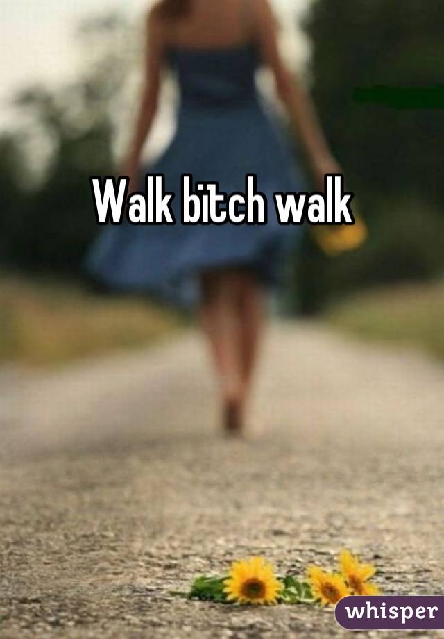 Walk bïtch walk