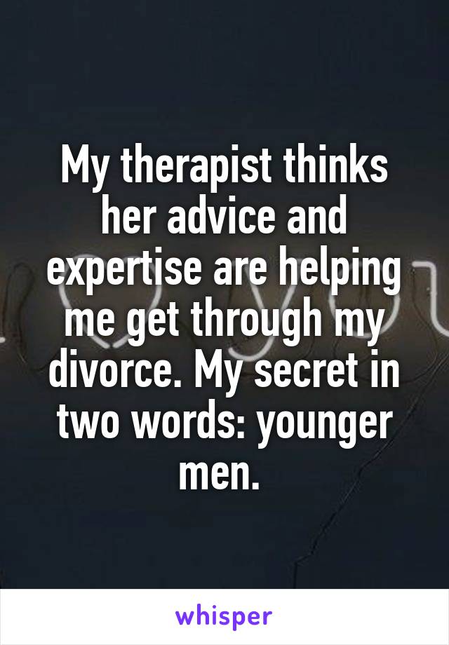 My therapist thinks her advice and expertise are helping me get through my divorce. My secret in two words: younger men. 
