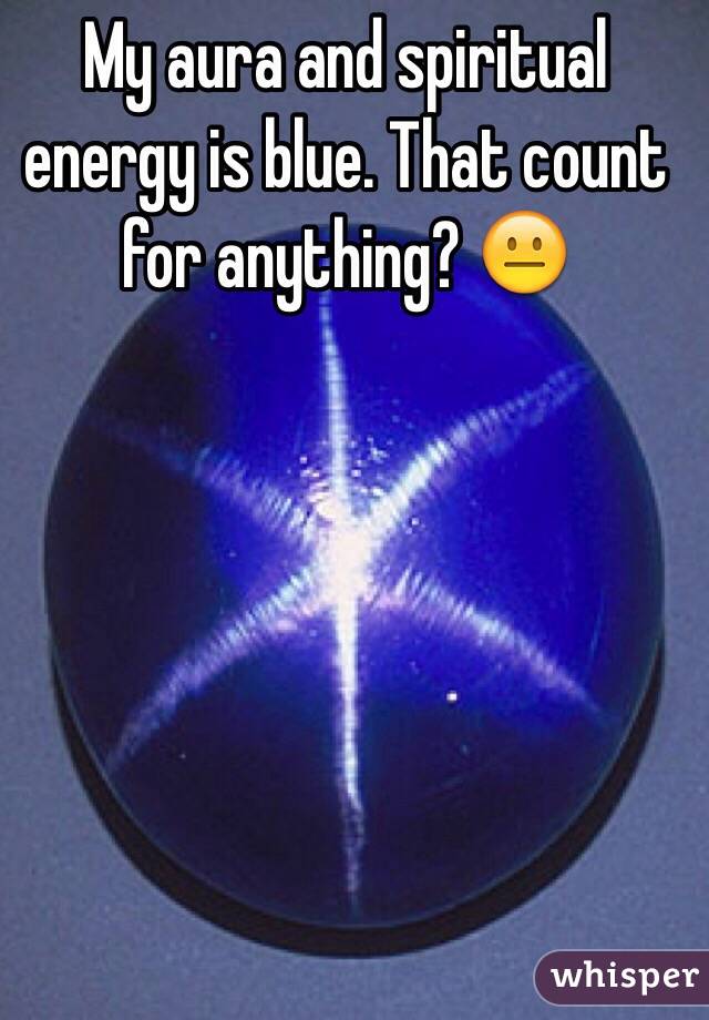 My aura and spiritual energy is blue. That count for anything? 😐