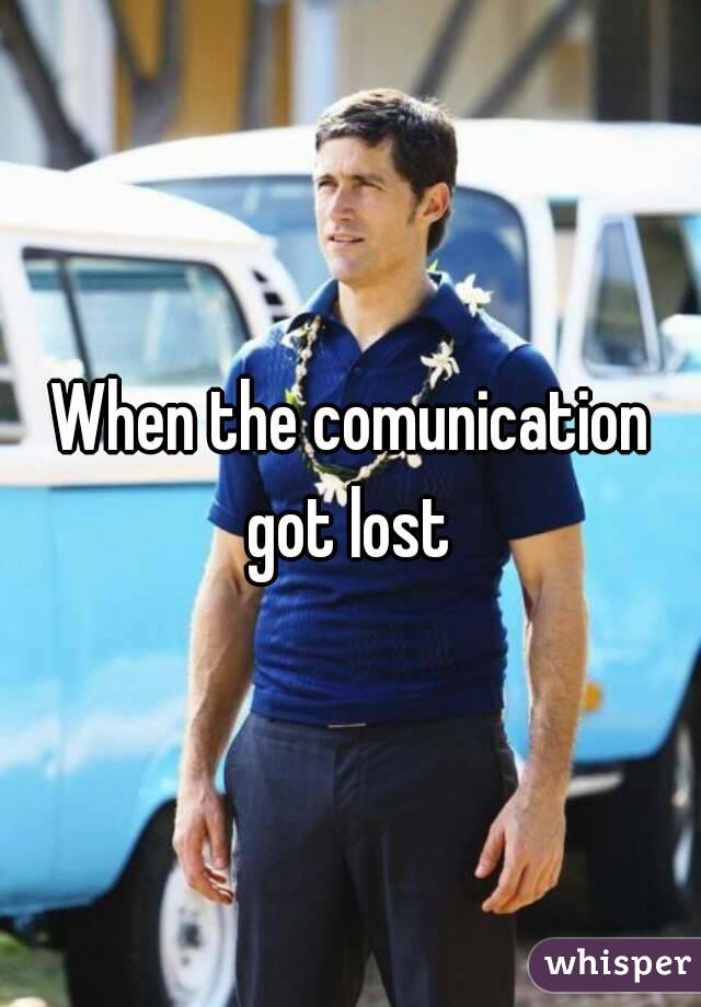 When the comunication got lost 