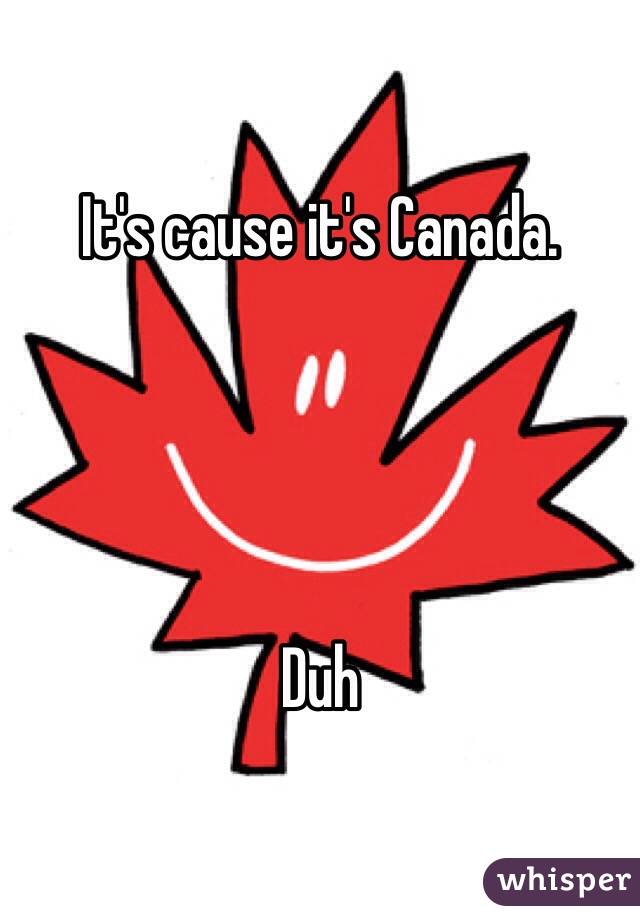 It's cause it's Canada.




Duh