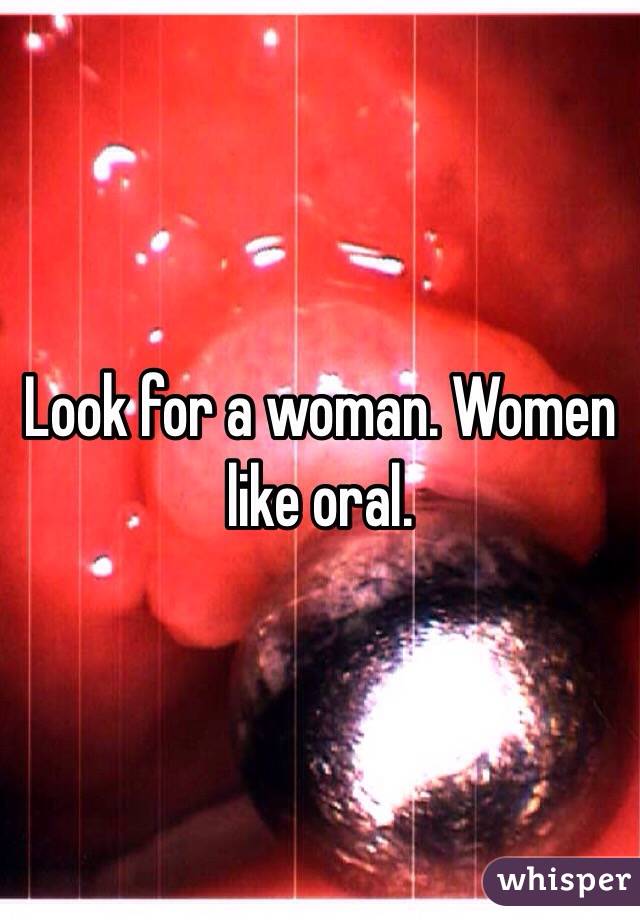 Look for a woman. Women like oral. 