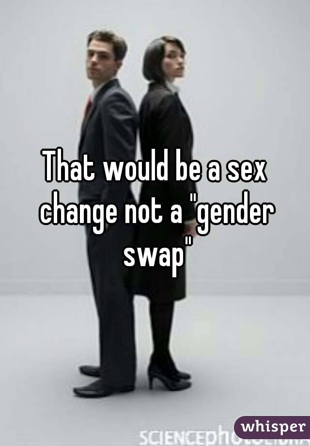 That would be a sex change not a "gender swap"