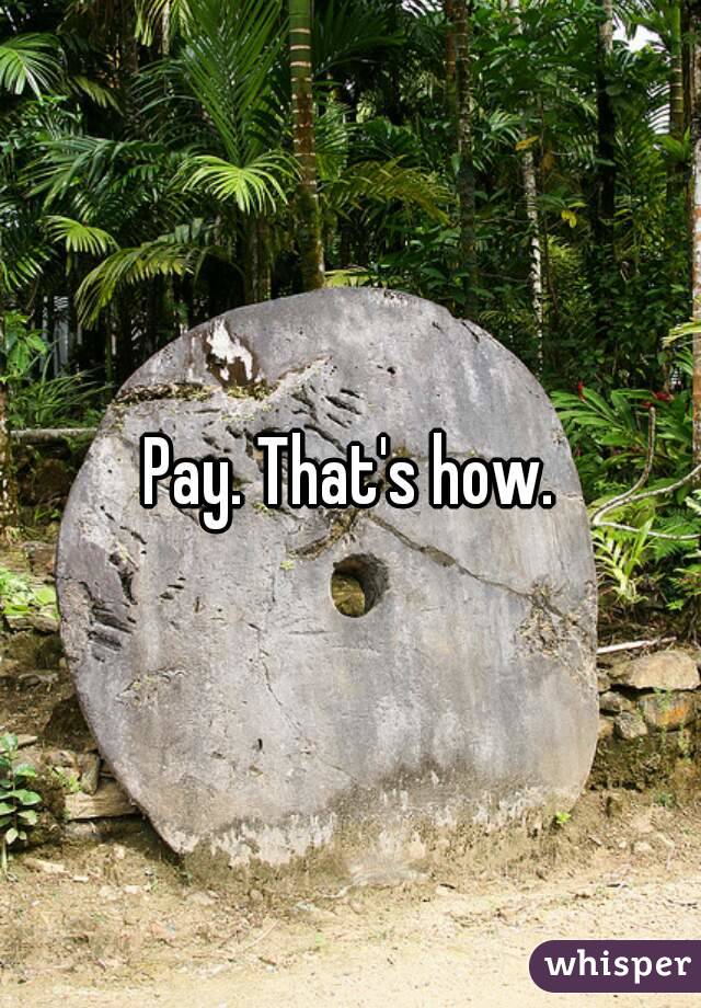 Pay. That's how.