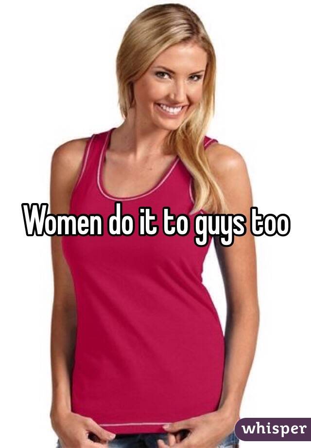 Women do it to guys too