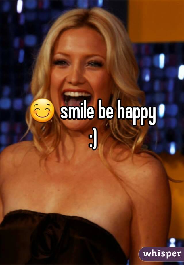 😊 smile be happy :)
