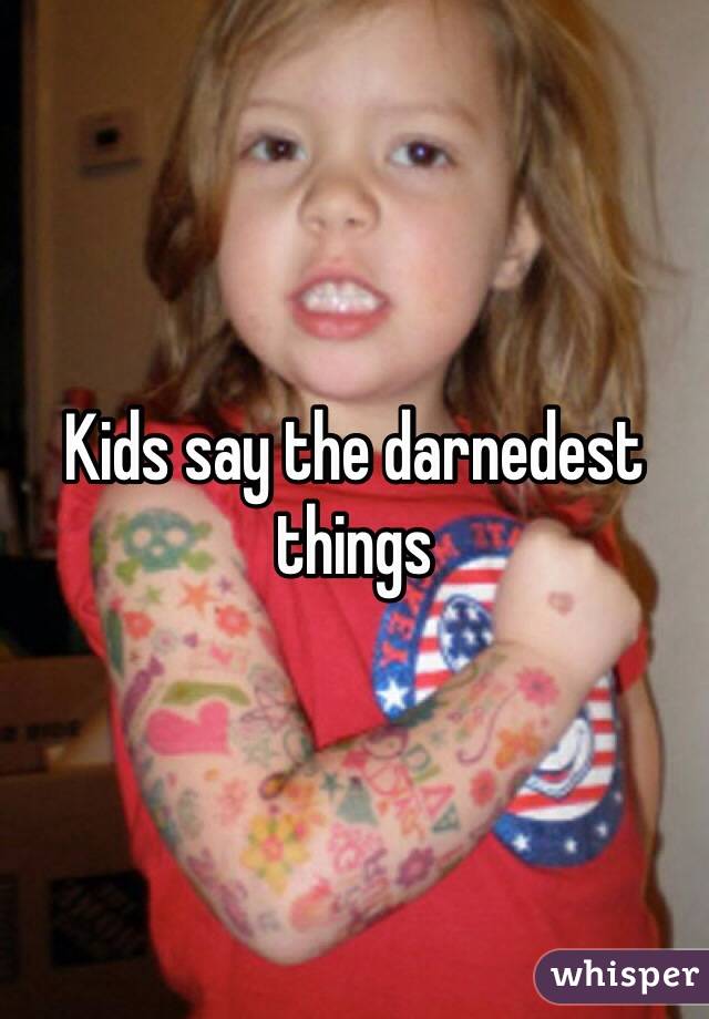 Kids say the darnedest things