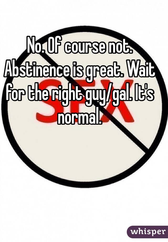 No. Of course not. Abstinence is great. Wait for the right guy/gal. It's normal. 