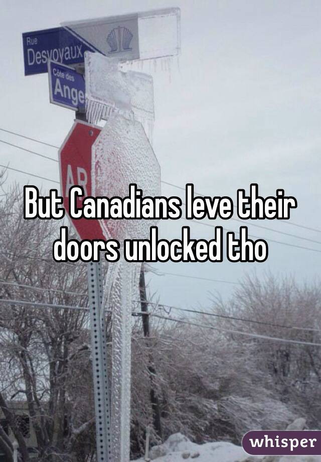 But Canadians leve their doors unlocked tho