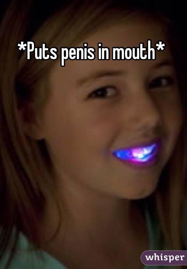 *Puts penis in mouth*