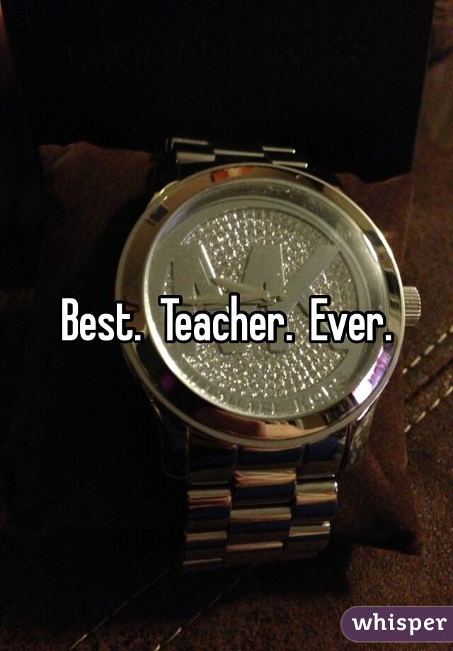 Best.  Teacher.  Ever.  