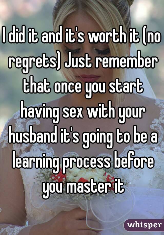 I did it and it's worth it (no regrets) Just remember that once you start having sex with your husband it's going to be a learning process before you master it