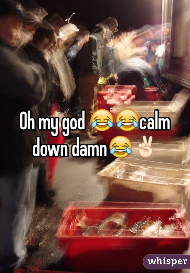 Oh my god 😂😂calm down damn😂✌🏻️