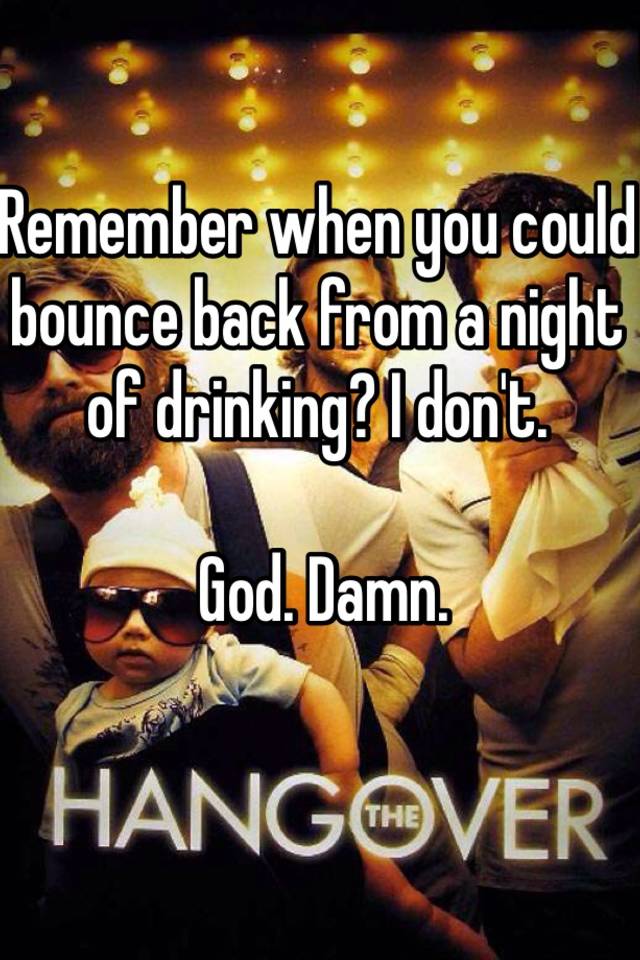 remember-when-you-could-bounce-back-from-a-night-of-drinking-i-don-t