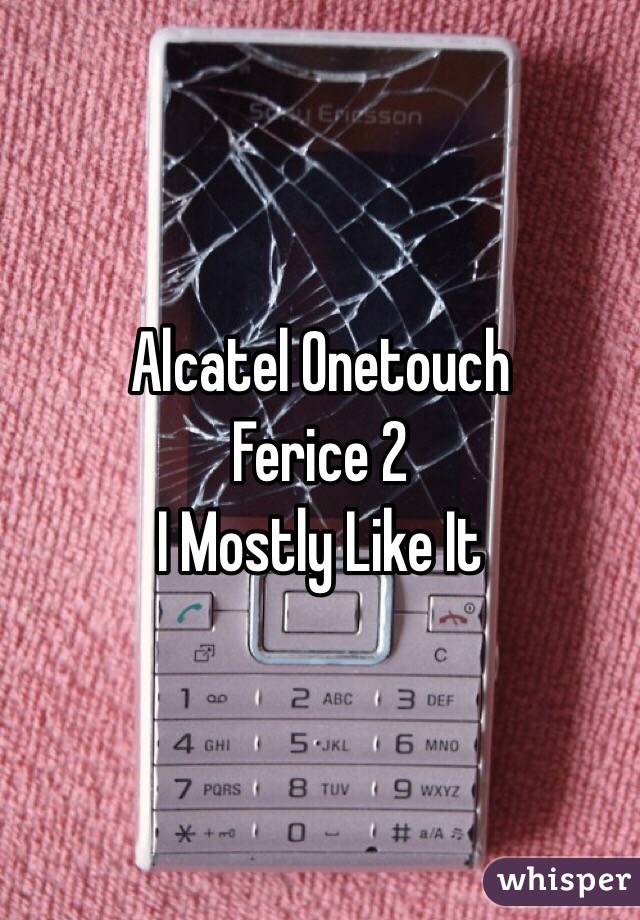 Alcatel Onetouch 
Ferice 2
I Mostly Like It