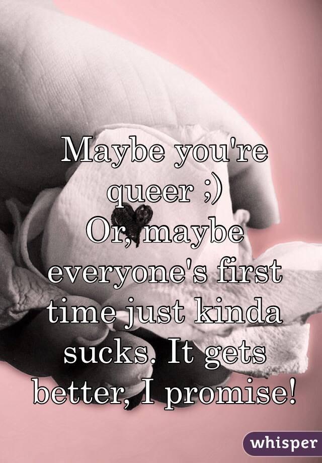 Maybe you're queer ;) 
Or, maybe everyone's first time just kinda sucks. It gets better, I promise!