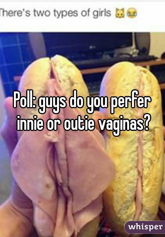 Poll: guys do you perfer innie or outie vaginas?