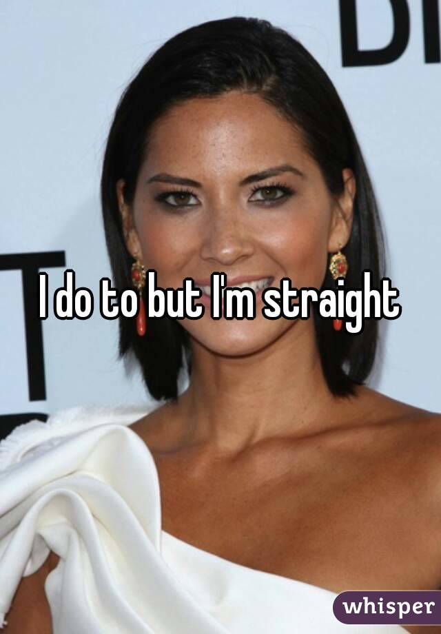 I do to but I'm straight