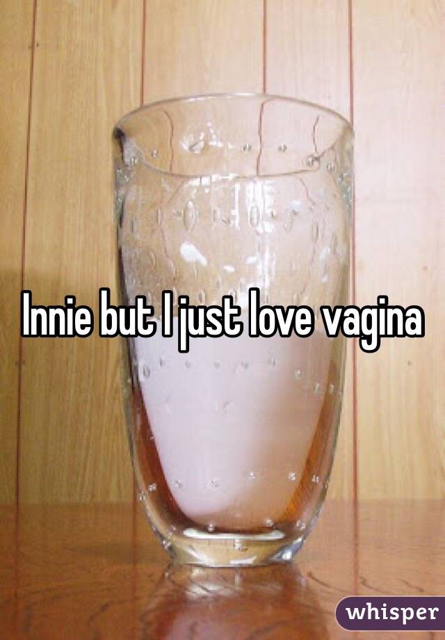 Innie but I just love vagina 