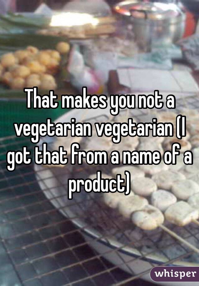 That makes you not a vegetarian vegetarian (I got that from a name of a product)