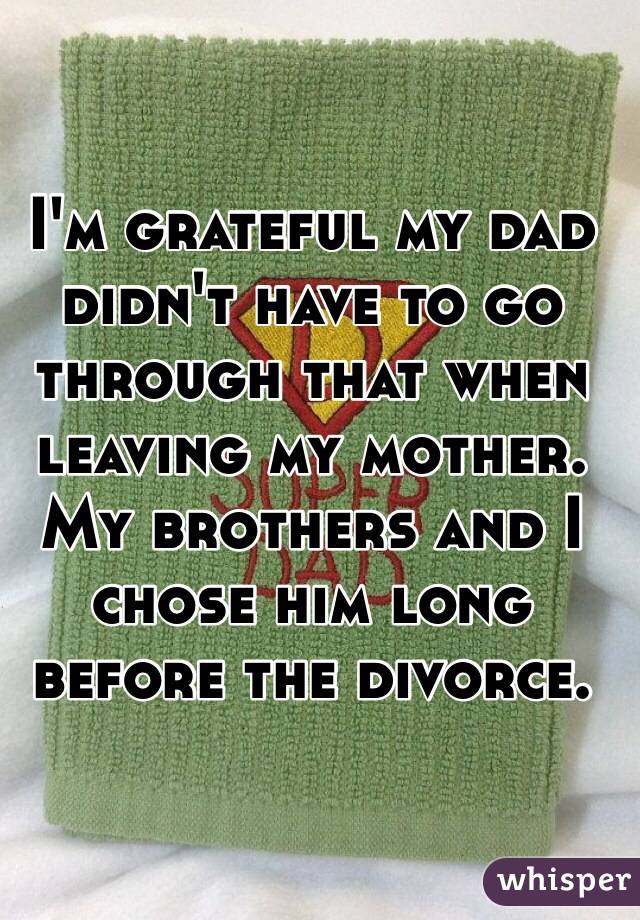 I'm grateful my dad didn't have to go through that when leaving my mother. My brothers and I chose him long before the divorce. 