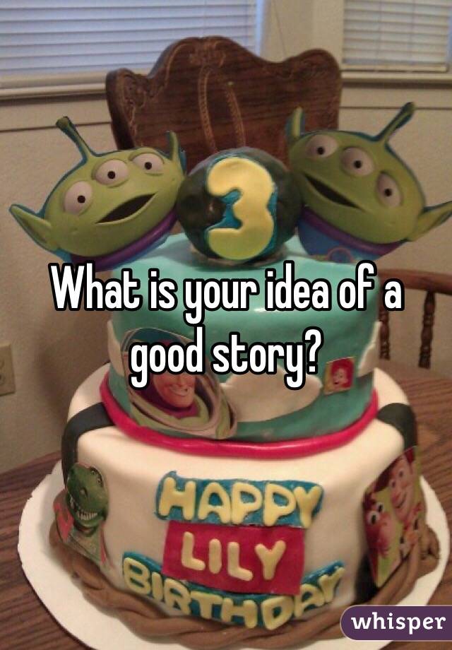 What is your idea of a good story?
