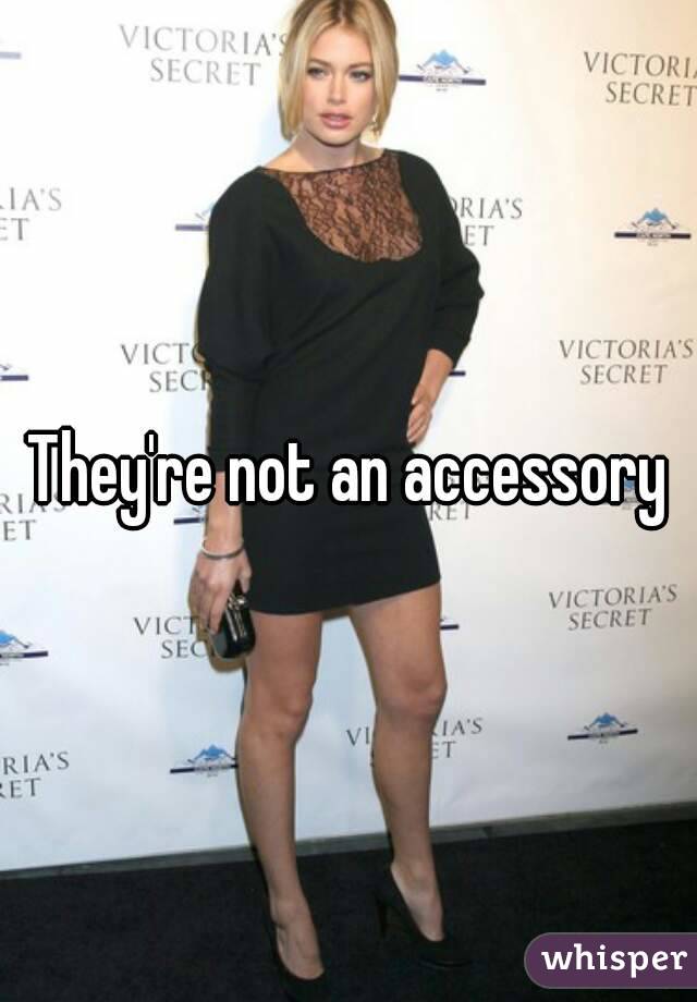 They're not an accessory
