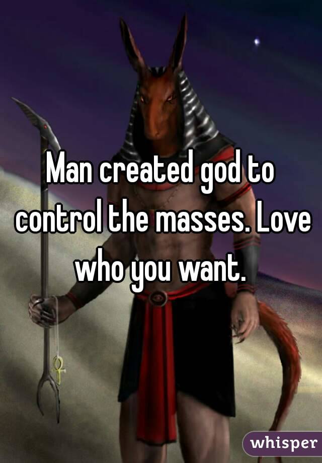 Man created god to control the masses. Love who you want. 
