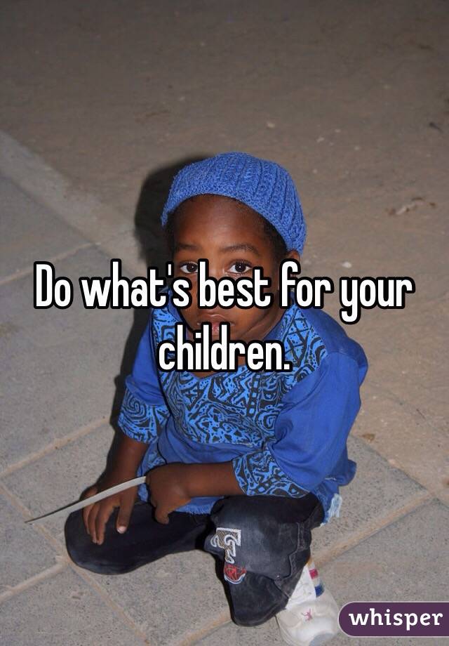 Do what's best for your children. 