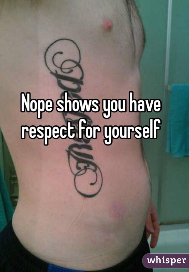 Nope shows you have respect for yourself 