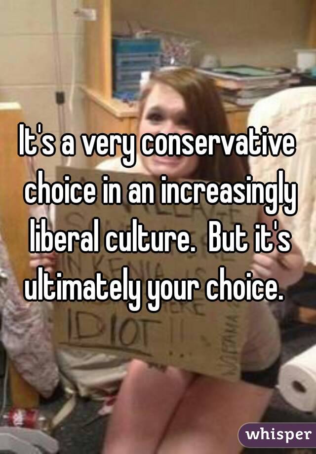 It's a very conservative choice in an increasingly liberal culture.  But it's ultimately your choice.  