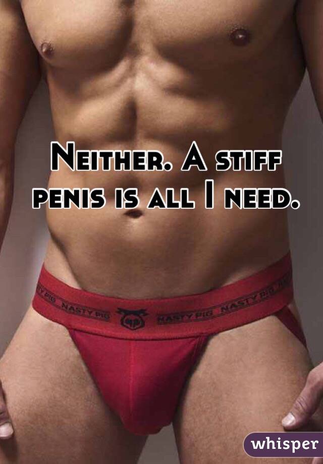 Neither. A stiff penis is all I need. 