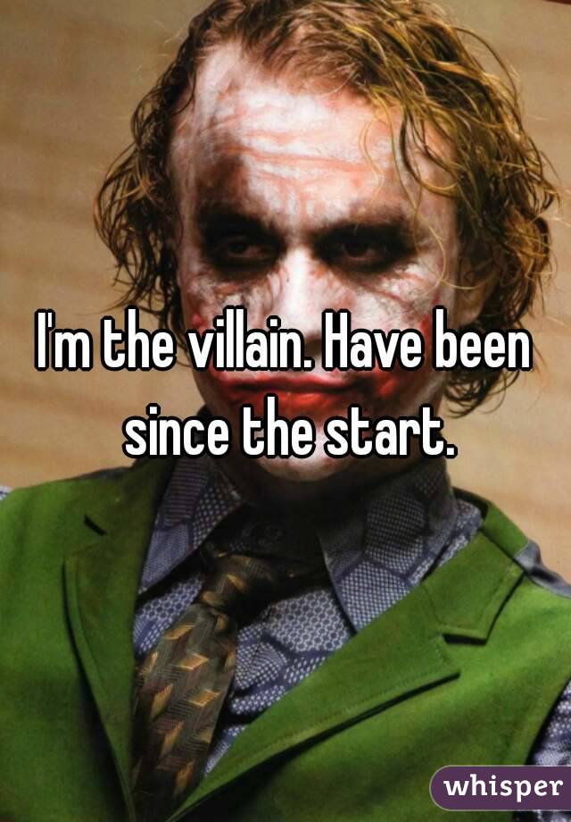 I'm the villain. Have been since the start.