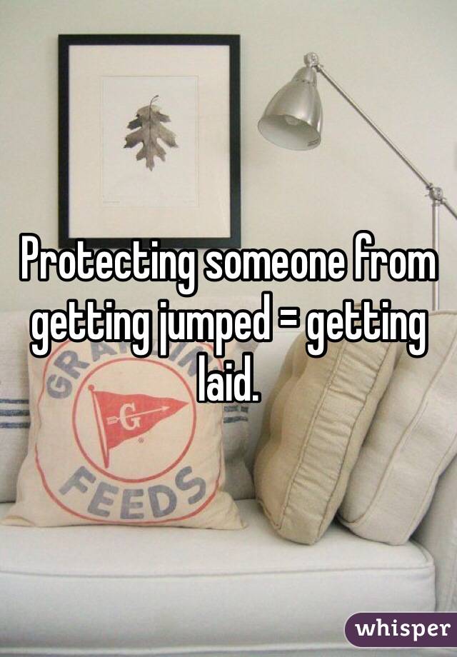 Protecting someone from getting jumped = getting laid. 