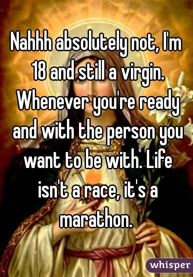 Nahhh absolutely not, I'm 18 and still a virgin. Whenever you're ready and with the person you want to be with. Life isn't a race, it's a marathon. 
