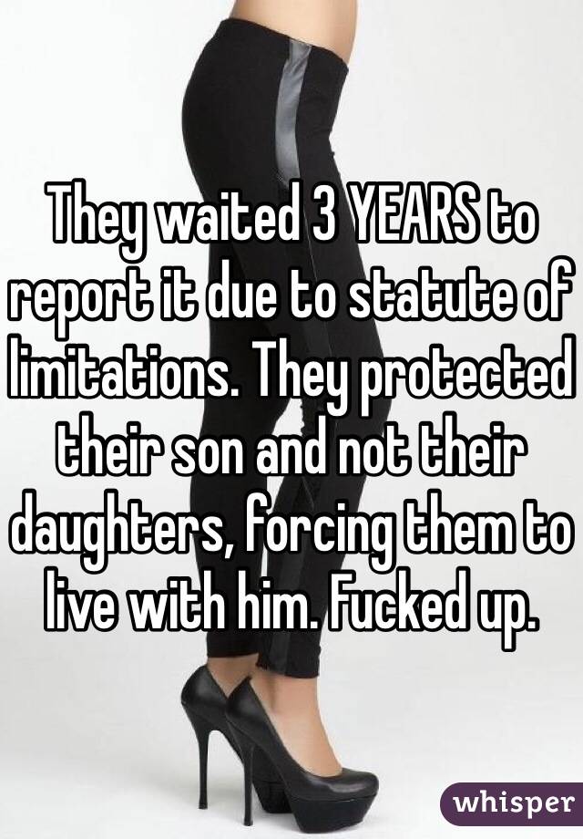 They waited 3 YEARS to report it due to statute of limitations. They protected their son and not their daughters, forcing them to live with him. Fucked up. 