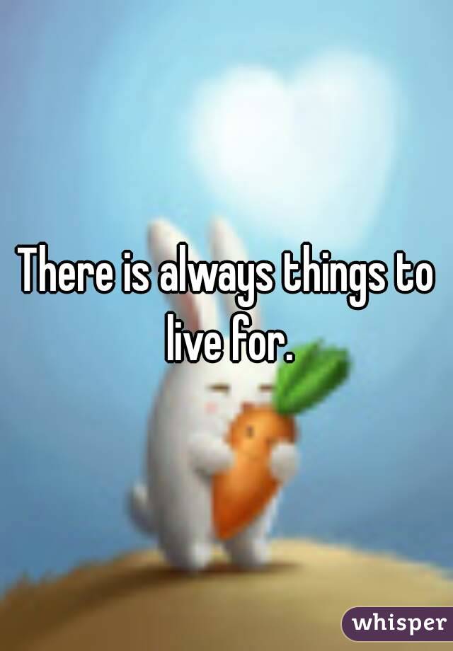 There is always things to live for.