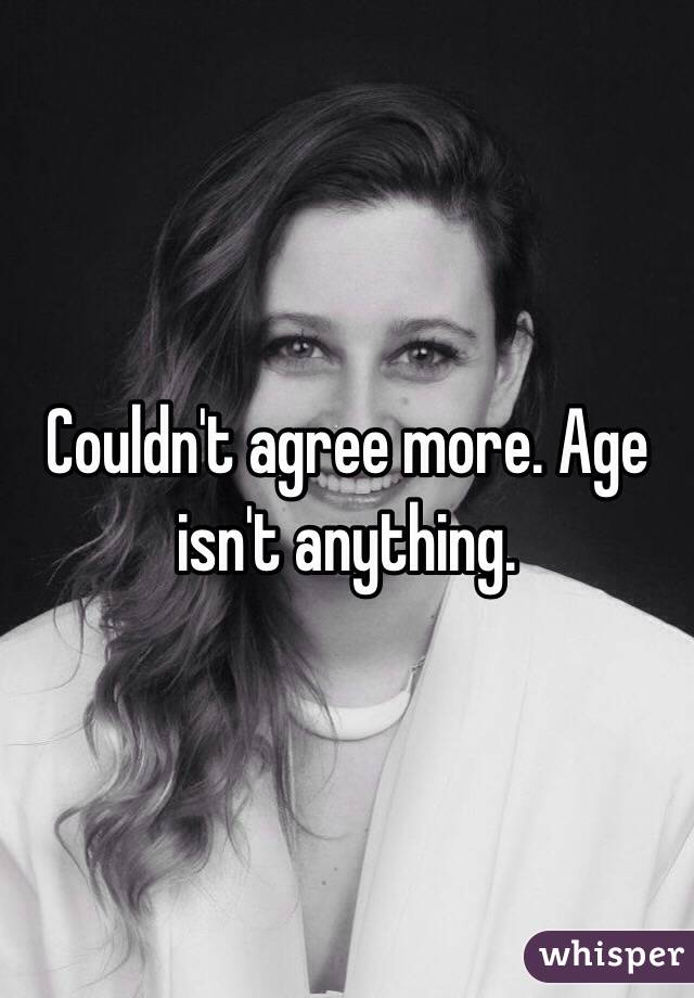 Couldn't agree more. Age isn't anything. 