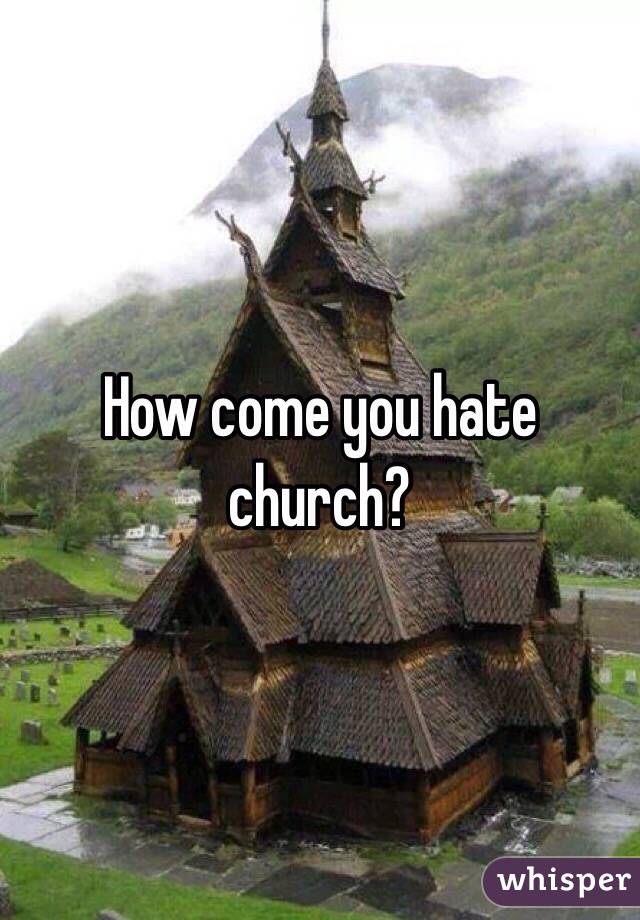 How come you hate church?