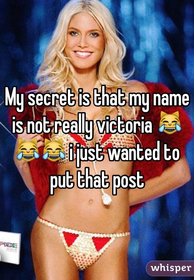 My secret is that my name is not really victoria 😹😹😹 i just wanted to put that post
