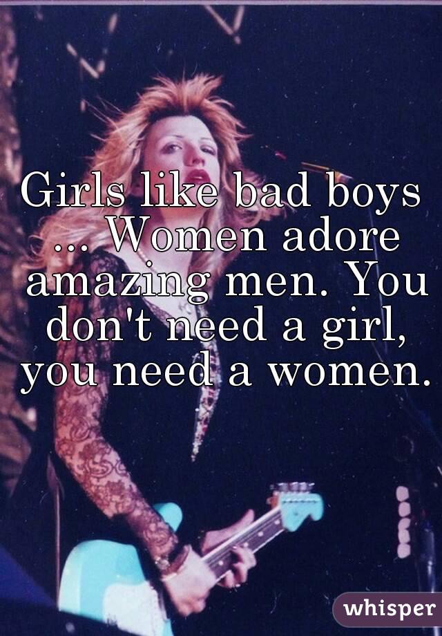 Girls like bad boys ... Women adore amazing men. You don't need a girl, you need a women. 