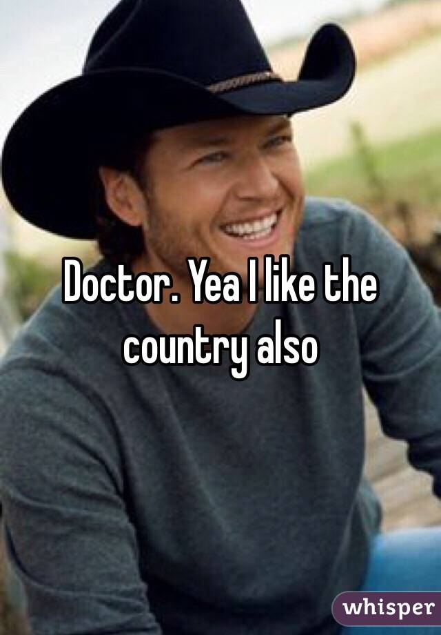 Doctor. Yea I like the country also 