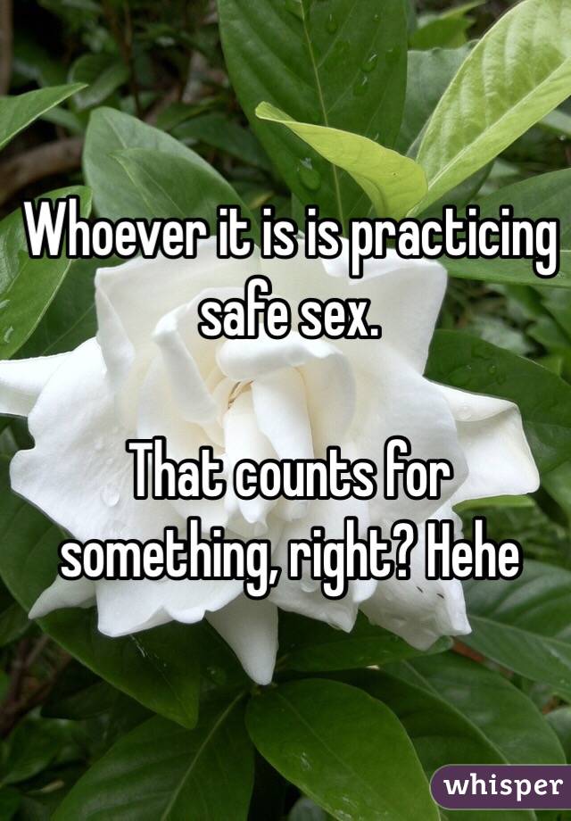 Whoever it is is practicing safe sex.

That counts for something, right? Hehe